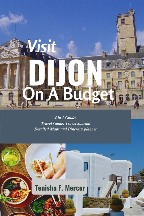 Visit Dijon on a Budget: Unlock the Charm of Dijon Without Breaking the Bank: A Comprehensive Guide to Affordable Travel, Accommodations, and C (Paperback)