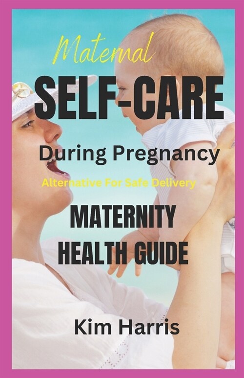 Maternal Self-Care During Pregnancy: ALTERNATIVE FOR SAFE DELIVERY: Maternity Health Guide (Paperback)