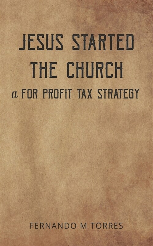 Jesus Started The Church: a for Profit Tax Strategy (Paperback)
