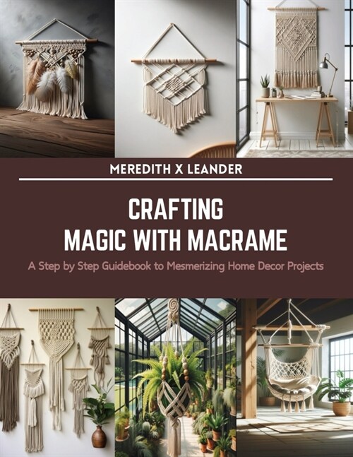 Crafting Magic with Macrame: A Step by Step Guidebook to Mesmerizing Home Decor Projects (Paperback)