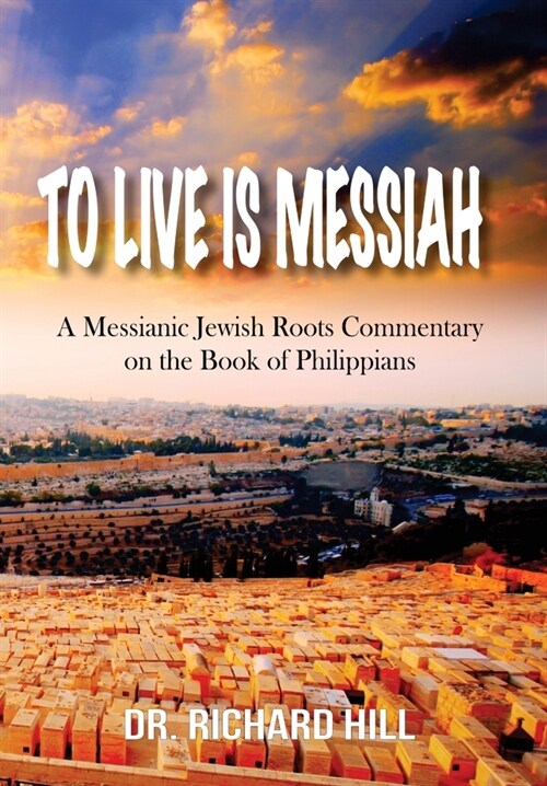 To Lived Is Messiah: A Messianic Jewish Roots Commentary on the Book of Philippians (Hardcover)