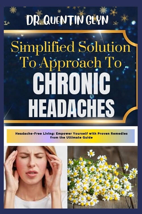 Simplified Solution Approach To CHRONIC HEADACHES: Headache-Free Living: Empower Yourself with Proven Remedies from the Ultimate Guide (Paperback)