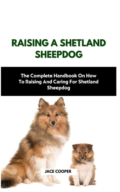 Raising a Shetland Sheepdog: The Complete Handbook On How To Raising And Caring For Shetland Sheepdog (Paperback)