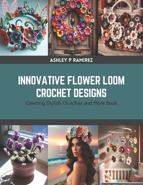 Innovative Flower Loom Crochet Designs: Creating Stylish Clutches and More Book (Paperback)