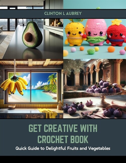 Get Creative with Crochet Book: Quick Guide to Delightful Fruits and Vegetables (Paperback)