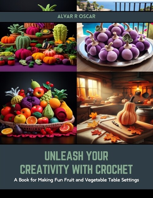 Unleash Your Creativity with Crochet: A Book for Making Fun Fruit and Vegetable Table Settings (Paperback)