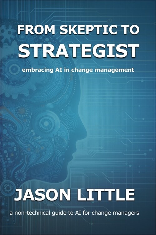 From Skeptic to Strategist: Embracing AI in Change Management: a non-technical guide to AI for change managers (Paperback)