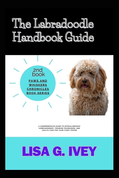 The Labradoodle Handbook Guide: A Comprehensive Guide to Hypoallergenic Companionship, Training Techniques, and Health Care for Your Furry Friend (Paperback)