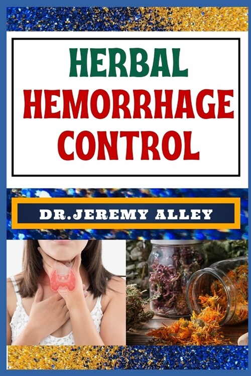 Herbal Hemorrhage Control: Empower Your Health, Harnessing Techniques For Natures Healing Touch (Paperback)