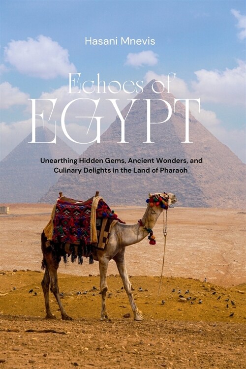 Echoes of Egypt: Unearthing Hidden Gems, Ancient Wonders, and Culinary Delights in the Land of Pharaoh (Paperback)