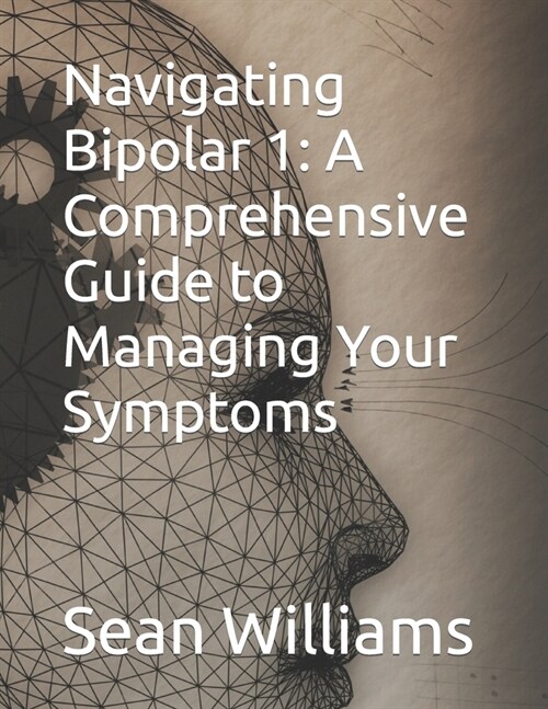 Navigating Bipolar 1: A Comprehensive Guide to Managing Your Symptoms (Paperback)