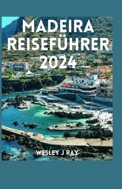 Madeira-Reisef?rer 2024: Entdecken Sie die verborgenen Wunder, die lebendige Kultur, die reiche Geschichte, die lokalen Aromen und die unerz?l (Paperback)