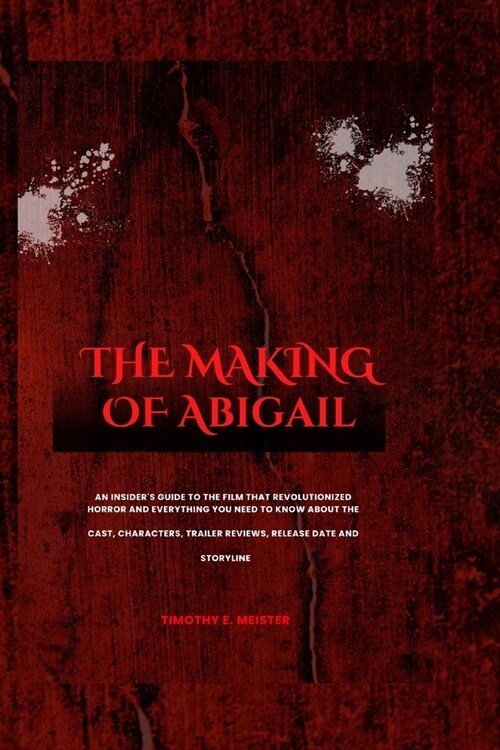The Making of Abigail: An Insiders Guide to the Film That Revolutionized Horror and Everything You Need to Know About the Cast, Characters, (Paperback)