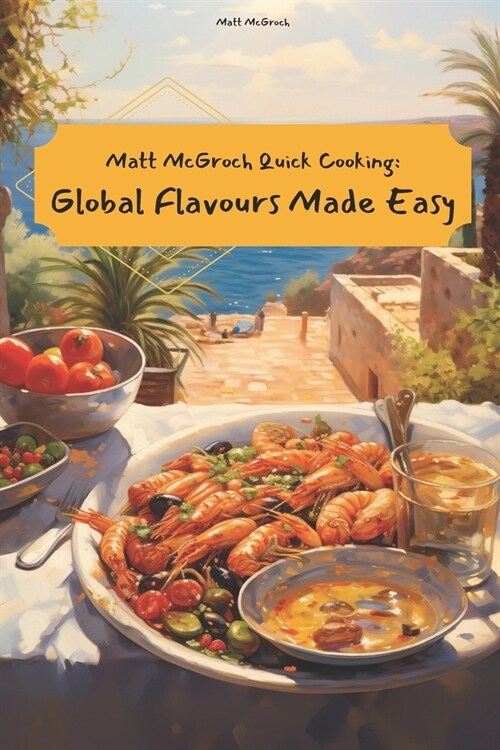 Matt McGroch Quick Cooking: Global Flavours Made Easy 60 Tasty Everyday Recipes (Paperback)