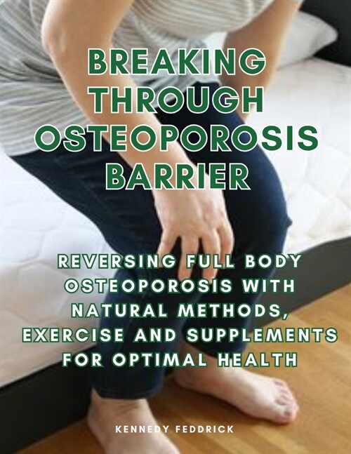 Breaking through Osteoporosis barrier: Reversing full body osteoporosis with natural methods, exercise and supplements for optimal health (Paperback)