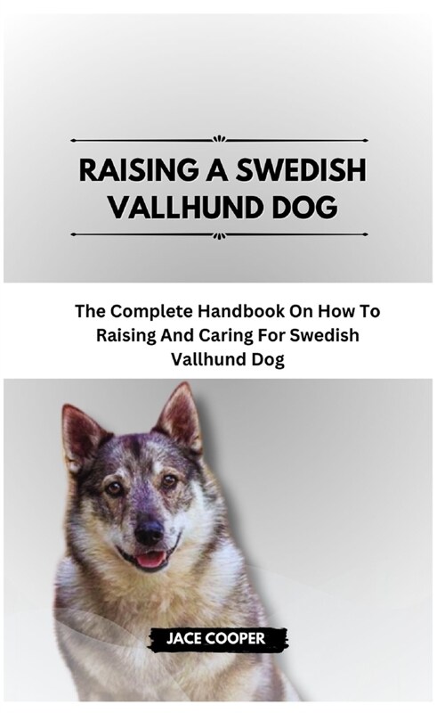 Raising a Swedish Vallhund Dog: The Complete Handbook On How To Raising And Caring For Swedish Vallhund Dog (Paperback)