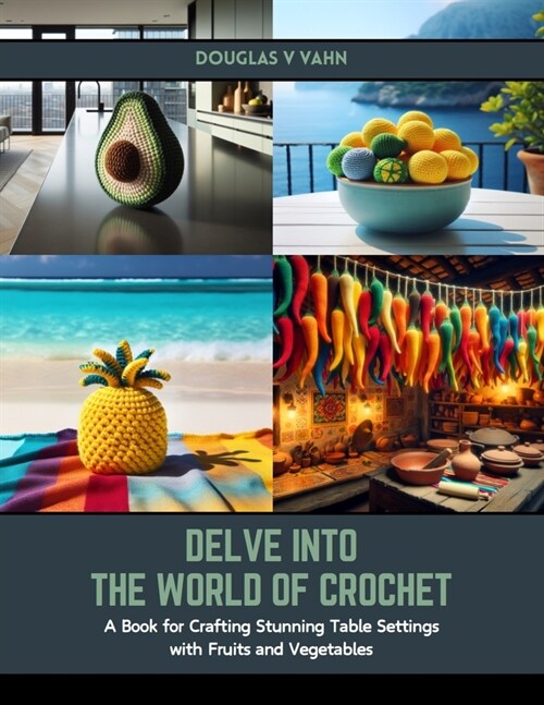 Delve into the World of Crochet: A Book for Crafting Stunning Table Settings with Fruits and Vegetables (Paperback)