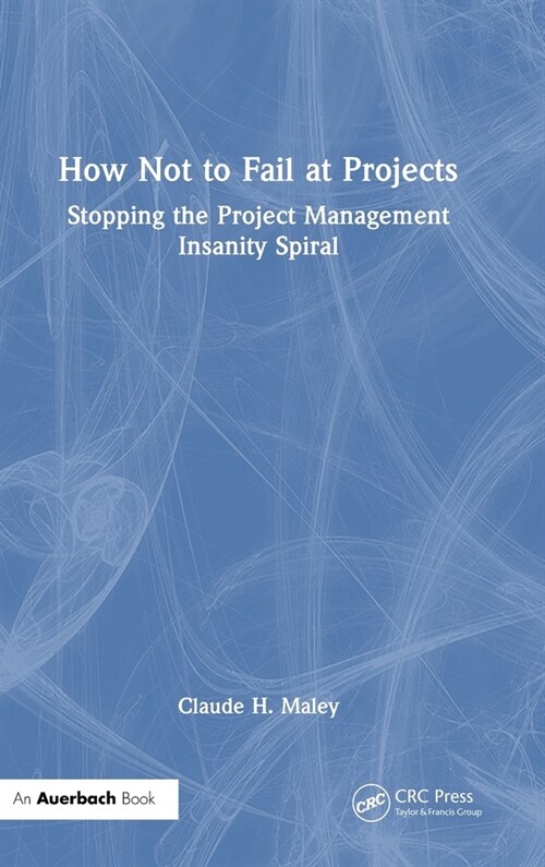 How Not to Fail at Projects : Stopping the Project Management Insanity Spiral (Hardcover)