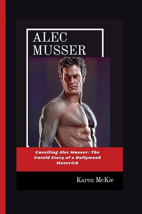 Alec Musser: Unveiling Alec Musser: The Untold Story of a Hollywood Maverick (Paperback)