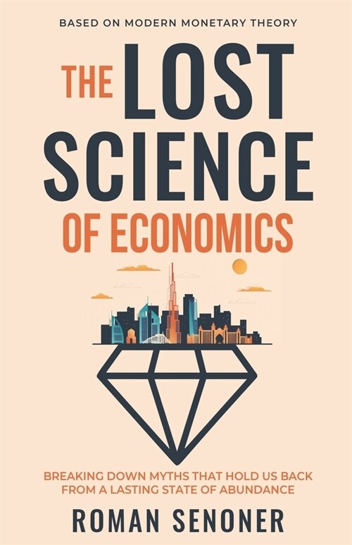 The Lost Science of Economics, Second Edition: Breaking Down Myths That Hold Us Back From a Lasting State of Abundance (Paperback)