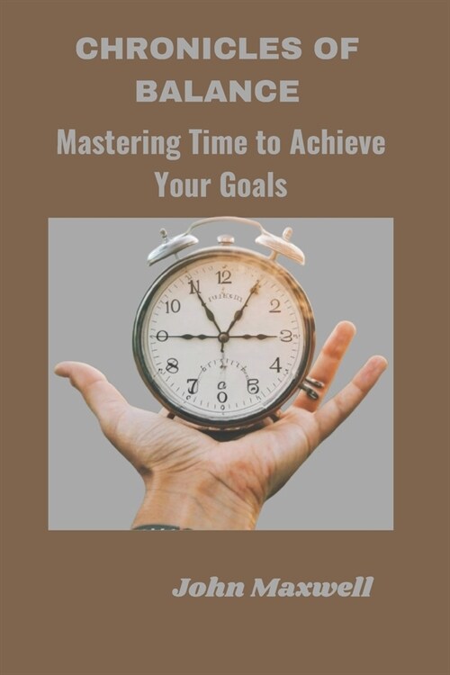 Chronicles of Balance: Mastering Time to Achieve Your Goals (Paperback)