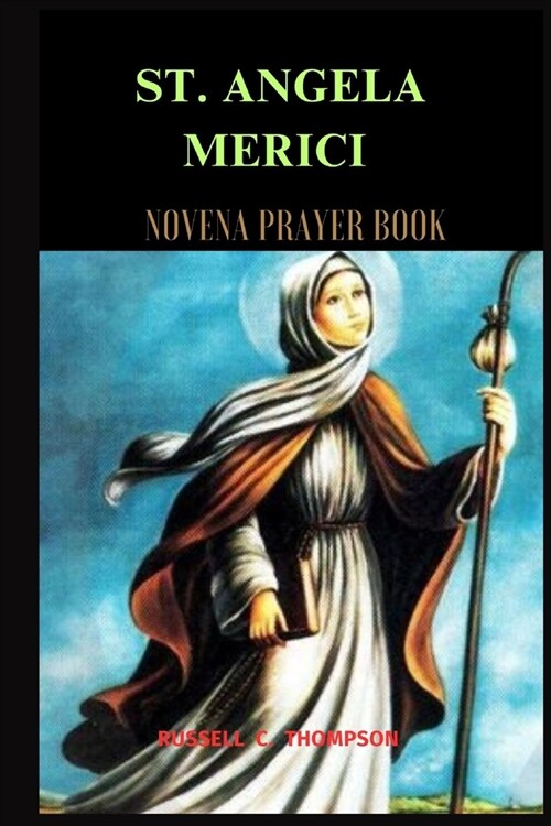 St. Angela Merici Ursuline Order and Novena Prayers: Patroness of the Ursulines, Sick, Disabled and Physically Challenged People and Those Grieving th (Paperback)