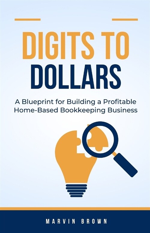 Digits to Dollars: A Blueprint for Building a Profitable Home-Based Bookkeeping Business (Paperback)
