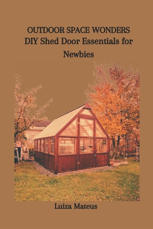 Outdoor Space Wonders: DIY Shed Door Essentials for Newbies (Paperback)