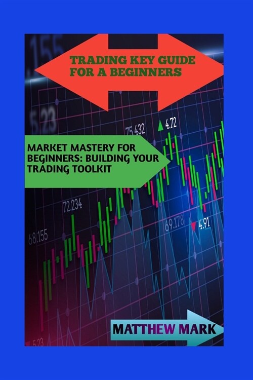 Trading Key Guide for a Beginners: Market Mastery for Beginners: Building Your Trading Toolkit (Paperback)