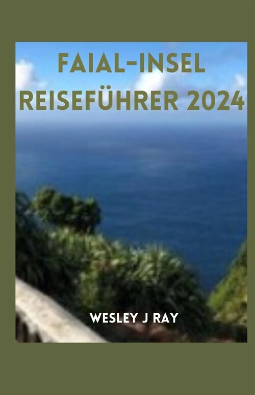 Faial-Insel Reisef?rer 2024: Entdecken Sie die Vulkaninseln, den maritimen Charme, die Naturwunder, die K?he und verborgene Sch?ze (Paperback)