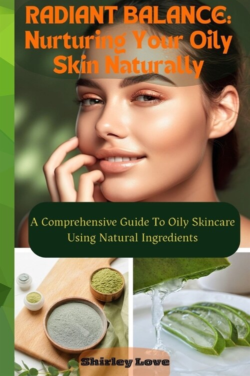 RADIANT BALANCE- Nurturing Oily Skin Naturally: A Comprehensive Guide To Oily Skincare Using Natural Ingredients (Paperback)