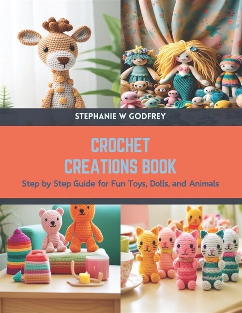 Crochet Creations Book: Step by Step Guide for Fun Toys, Dolls, and Animals (Paperback)