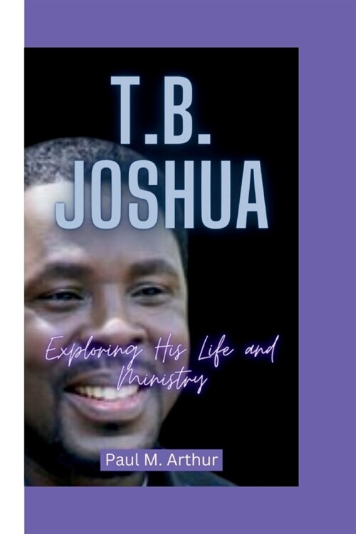 T.B. Joshua: Exploring His Life and Ministry (Paperback)