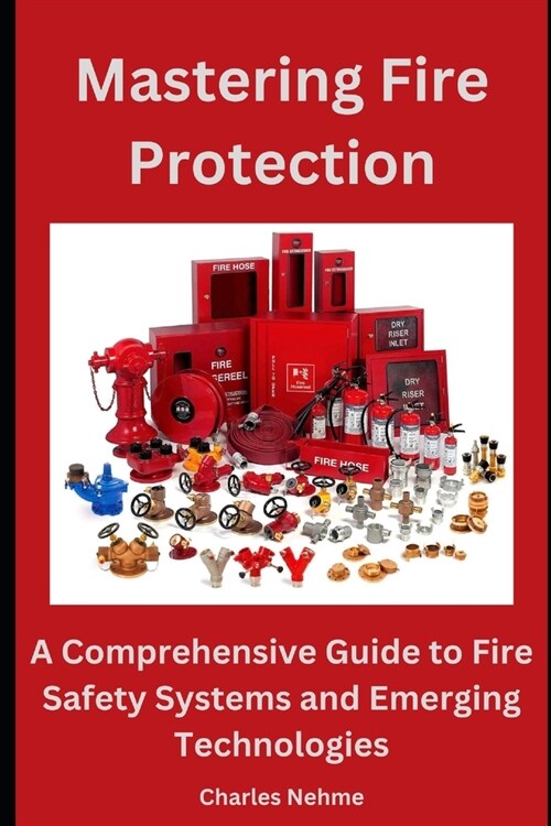 Mastering Fire Protection: A Comprehensive Guide to Fire Safety Systems and Emerging Technologies (Paperback)
