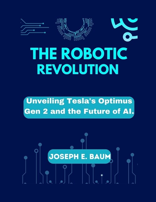 The Robotic Revolution: Unveiling Teslas Optimus Gen 2 and the Future of AI. (Paperback)
