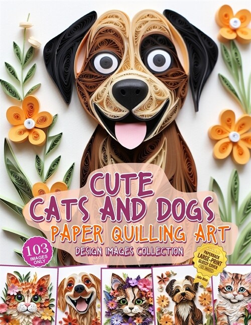 Cute Cats and Dogs Paper Quilling Art Design Images Collection: A collection of quilling paper crafting images design (Paperback)