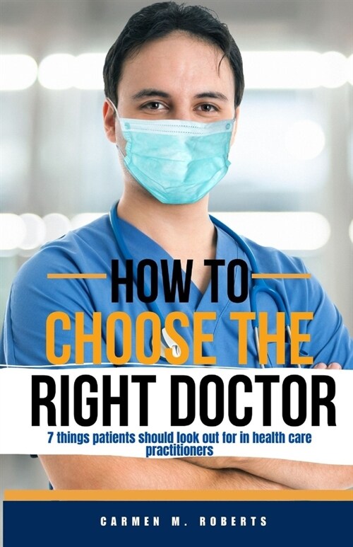 How to Choose the Right Doctor: 7 things patients should look out for in health care practitioners (Paperback)
