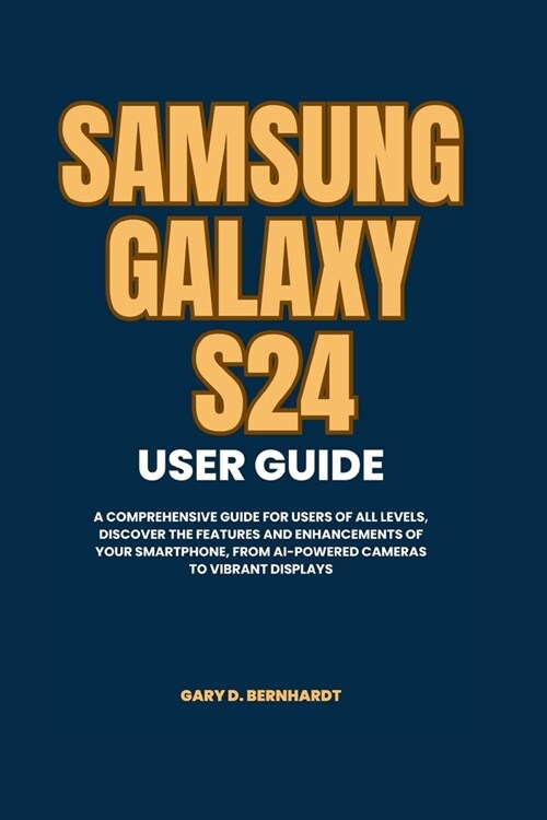 Samsung Galaxy S24 User Guide: A Comprehensive Guide for Users of All Levels, Discover the Features and Enhancements of Your Smartphone, from AI-Powe (Paperback)