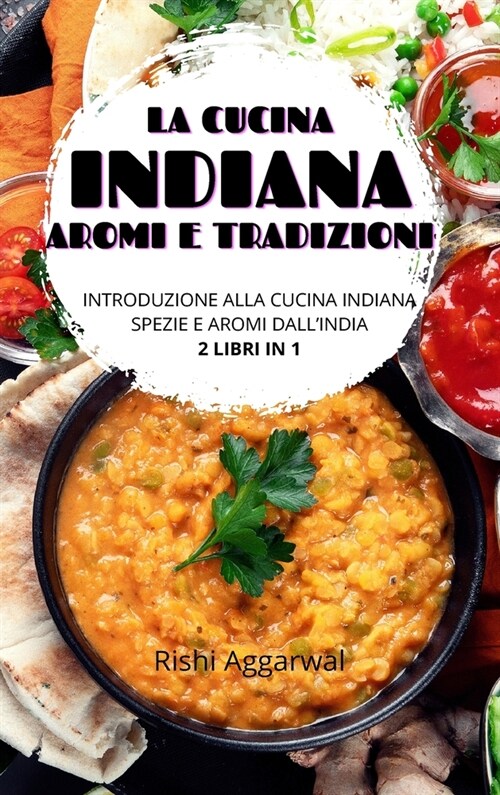 La cucina indiana: aromi e tradizioni: introduzione alla cucina indiana + spezie e aromi dallIndia - 2 libri in 1 (Hardcover)