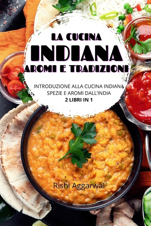 La cucina indiana: aromi e tradizioni: introduzione alla cucina indiana + spezie e aromi dallIndia - 2 libri in 1 (Paperback)