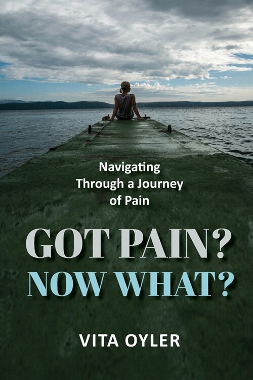 Got Pain? Now What? Navigating Through a Journey of Pain (Paperback)