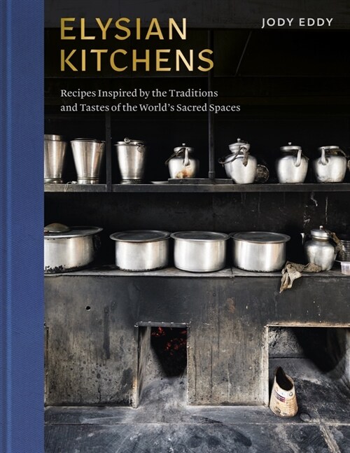 Elysian Kitchens: Recipes Inspired by the Traditions and Tastes of the Worlds Sacred Spaces (Hardcover)