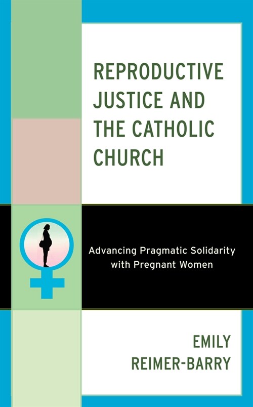 Reproductive Justice and the Catholic Church: Advancing Pragmatic Solidarity with Pregnant Women (Paperback)