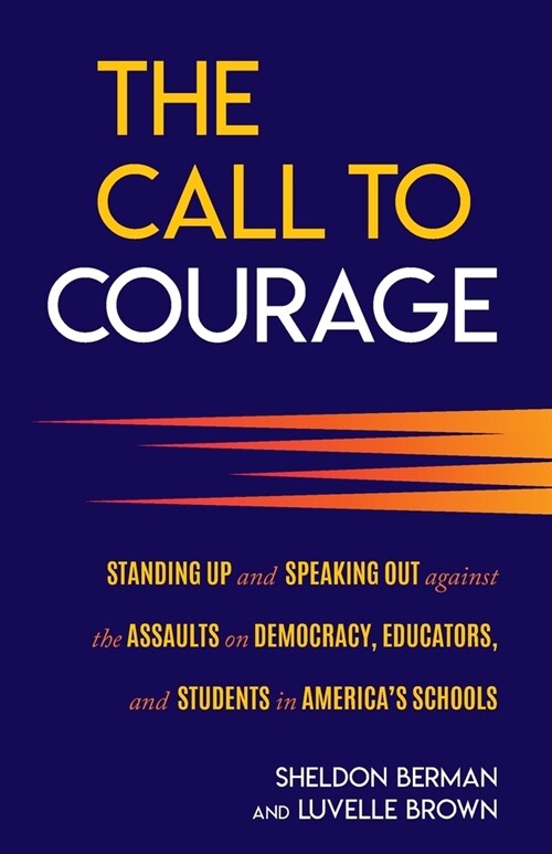 The Call to Courage: Standing Up and Speaking Out Against the Assaults on Democracy, Educators, and Students in Americas Schools (Paperback)