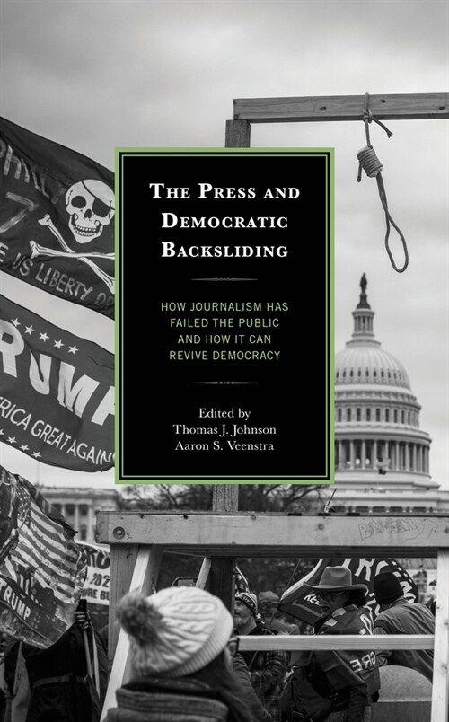 The Press and Democratic Backsliding: How Journalism Has Failed the Public and How It Can Revive Democracy (Hardcover)