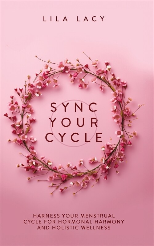 Sync Your Cycle: Harness Your Menstrual Cycle for Hormonal Harmony and Holistic Wellness (Hardcover)