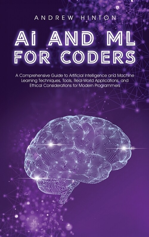 AI and ML for Coders: A Comprehensive Guide to Artificial Intelligence and Machine Learning Techniques, Tools, Real-World Applications, and (Hardcover)