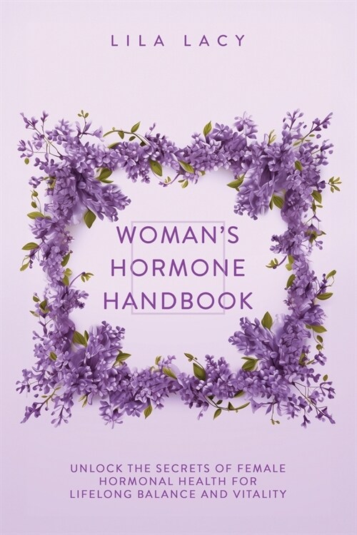Womans Hormone Handbook: Unlock the Secrets of Female Hormonal Health for Lifelong Balance and Vitality (Paperback)