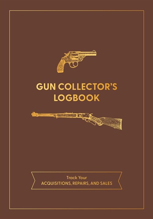 Gun Collectors Logbook: Track Your Acquisitions, Repairs, and Sales (Paperback)