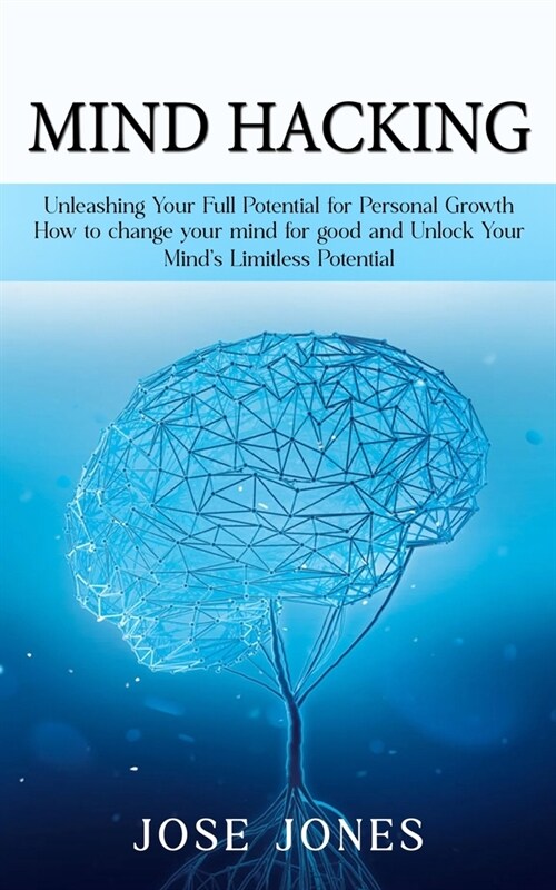 Mind Hacking: Unleashing Your Full Potential for Personal Growth (How to change your mind for good and Unlock Your Minds Limitless (Paperback)